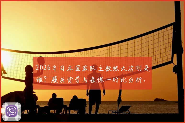 2026年日本国家队主教练大岩刚是谁？履历背景与森保一对比分析，解读同时执教国奥队战略