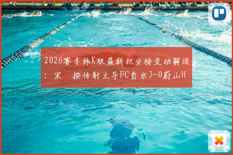 2026赛季韩K联最新积分榜变动解读：宋旻揆传射主导FC首尔3-0蔚山HD，附比赛视频集锦与全场回放链接