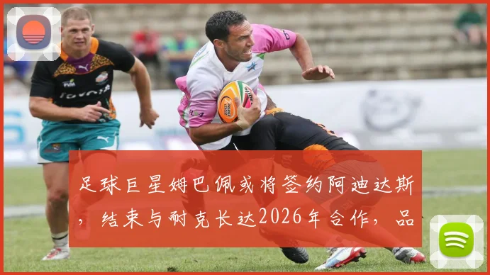 足球巨星姆巴佩或将签约阿迪达斯，结束与耐克长达2026年合作，品牌代言变动分析
