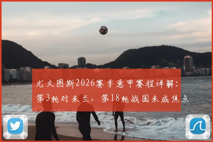 尤文图斯2026赛季意甲赛程详解：第3轮对米兰，第18轮战国米成焦点，完整赛程表奉上