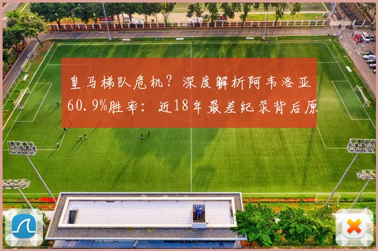 皇马梯队危机？深度解析阿韦洛亚60.9%胜率：近18年最差纪录背后原因与2026前景展望