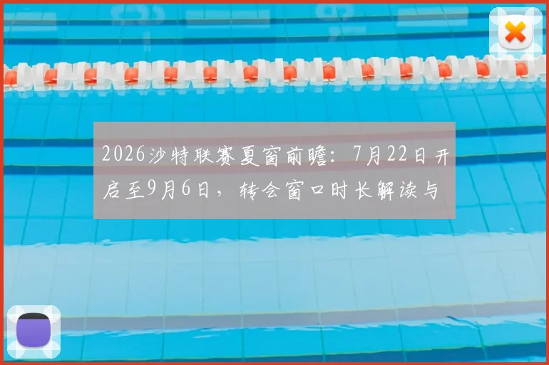 2026沙特联赛夏窗前瞻：7月22日开启至9月6日，转会窗口时长解读与潜在引援目标大猜想