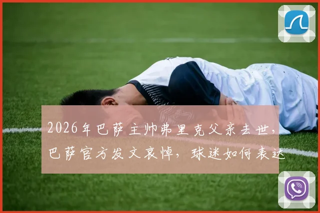 2026年巴萨主帅弗里克父亲去世，巴萨官方发文哀悼，球迷如何表达慰问与支持