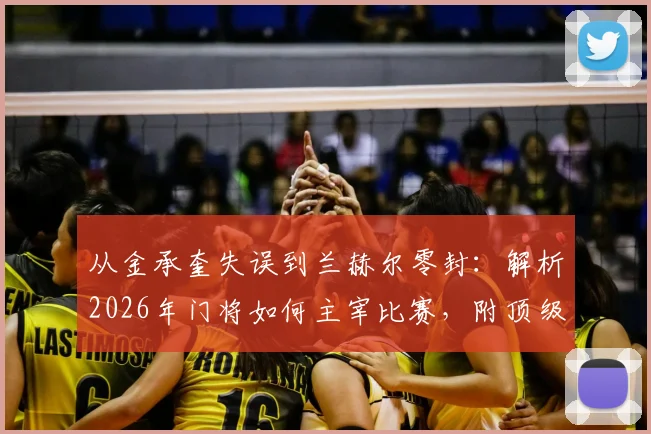 从金承奎失误到兰赫尔零封:解析2026年门将如何主宰比赛,附顶级门将价值评估指南