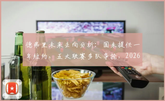 德弗里未来去向分析:国米提供一年短约,五大联赛多队争抢,2026年自由身悬念几何?