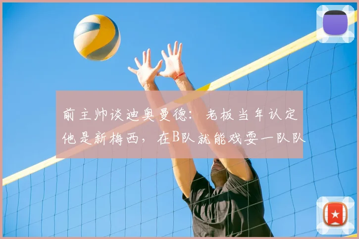 前主帅谈迪奥曼德:老板当年认定他是新梅西,在B队就能戏耍一队队员