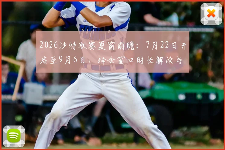 2026沙特联赛夏窗前瞻：7月22日开启至9月6日，转会窗口时长解读与潜在引援目标大猜想