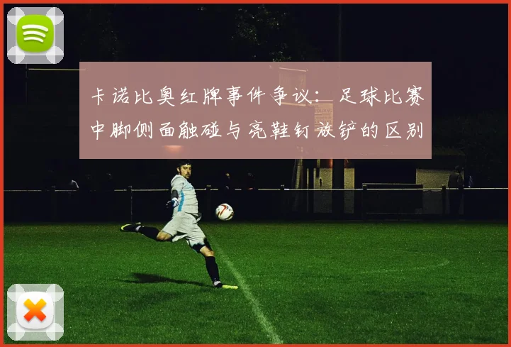 卡诺比奥红牌事件争议：足球比赛中脚侧面触碰与亮鞋钉放铲的区别到底在哪里，球队战术受损后如何调整
