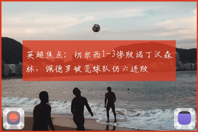 英超焦点：切尔西1-3惨败诺丁汉森林，佩德罗破荒球队仍六连败