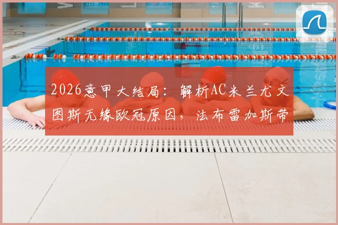 2026意甲大结局：解析AC米兰尤文图斯无缘欧冠原因，法布雷加斯带领科莫队历史性晋级全记录