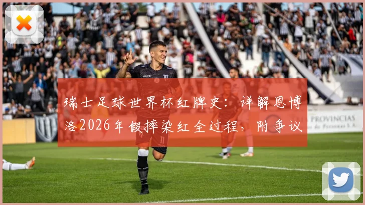 瑞士足球世界杯红牌史：详解恩博洛2026年假摔染红全过程，附争议判罚尺度分析