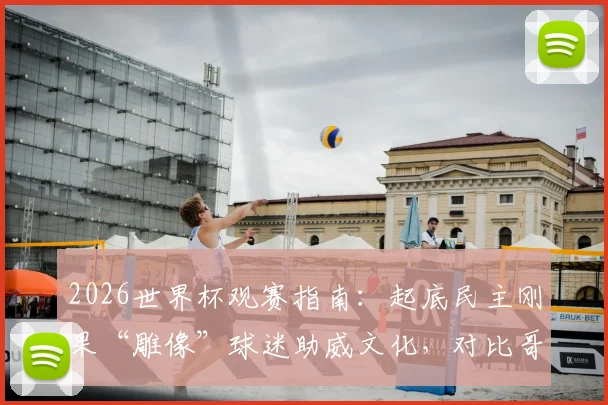 2026世界杯观赛指南：起底民主刚果“雕像”球迷助威文化，对比哥伦比亚球迷阵营特色