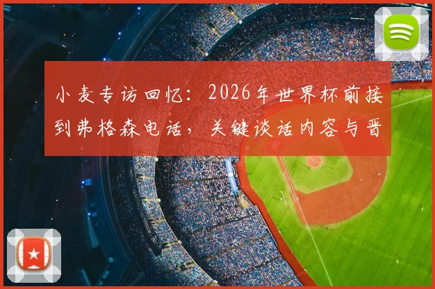 小麦专访回忆：2026年世界杯前接到弗格森电话，关键谈话内容与晋级之路全解析