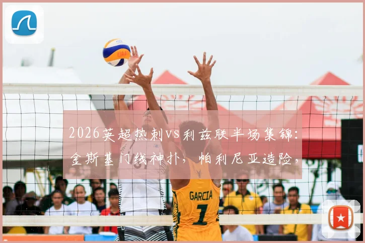 2026英超热刺vs利兹联半场集锦：金斯基门线神扑，帕利尼亚造险，0-0平局技术统计与关键回放