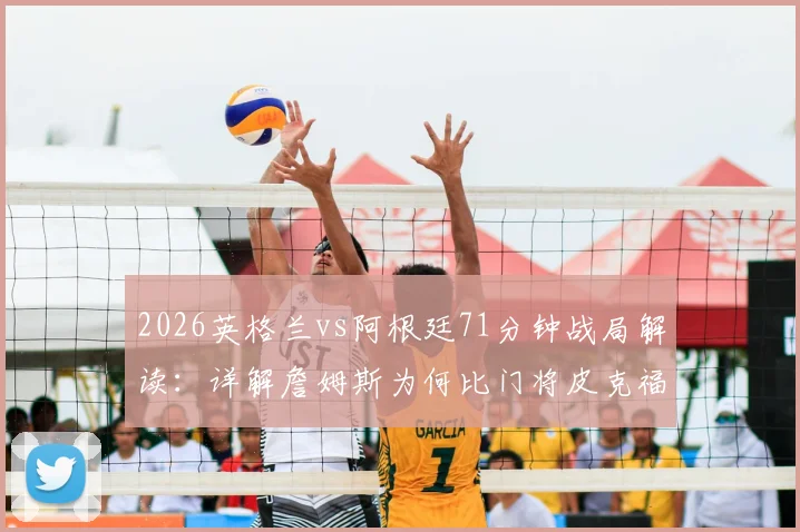 2026英格兰vs阿根廷71分钟战局解读：详解詹姆斯为何比门将皮克福德站位更靠后，附平均站位图分析指南