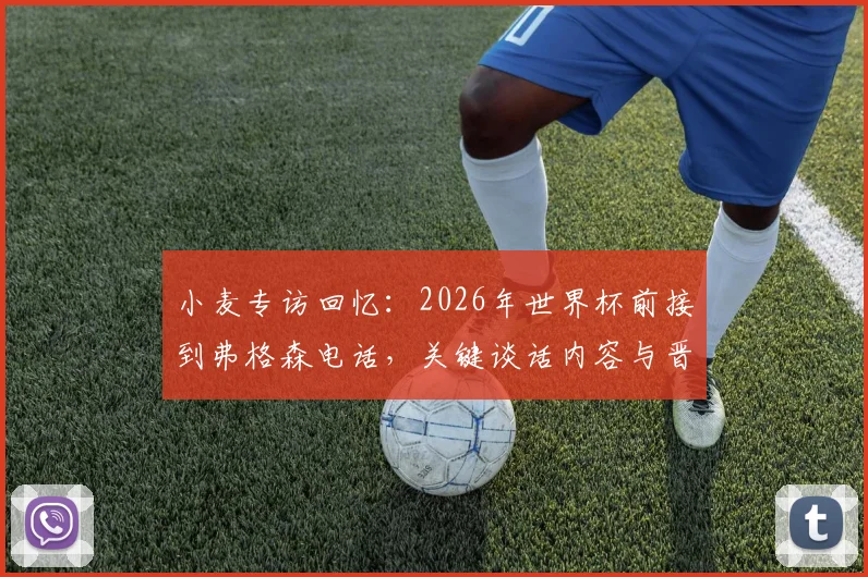 小麦专访回忆:2026年世界杯前接到弗格森电话,关键谈话内容与晋级之路全解析