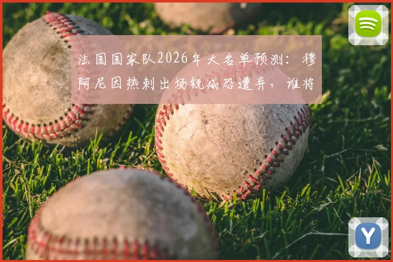 法国国家队2026年大名单预测：穆阿尼因热刺出场锐减恐遭弃，谁将顶替他的位置？