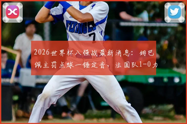 2026世界杯八强战最新消息:姆巴佩主罚点球一锤定音,法国队1-0力克巴拉圭挺进四强